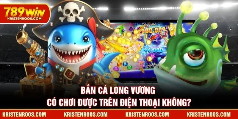 Bắn Cá Long Vương 789WIN Chinh Phục Đáy Biển Huyền Bí 4 Bắn Cá Long Vương 789WIN có chơi được trên điện thoại không?